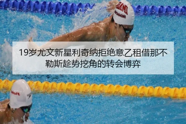 19岁尤文新星利奇纳拒绝意乙租借那不勒斯趁势挖角的转会博弈