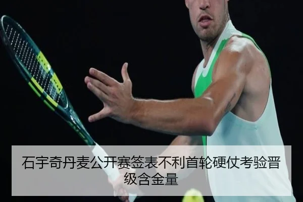 石宇奇丹麦公开赛签表不利首轮硬仗考验晋级含金量